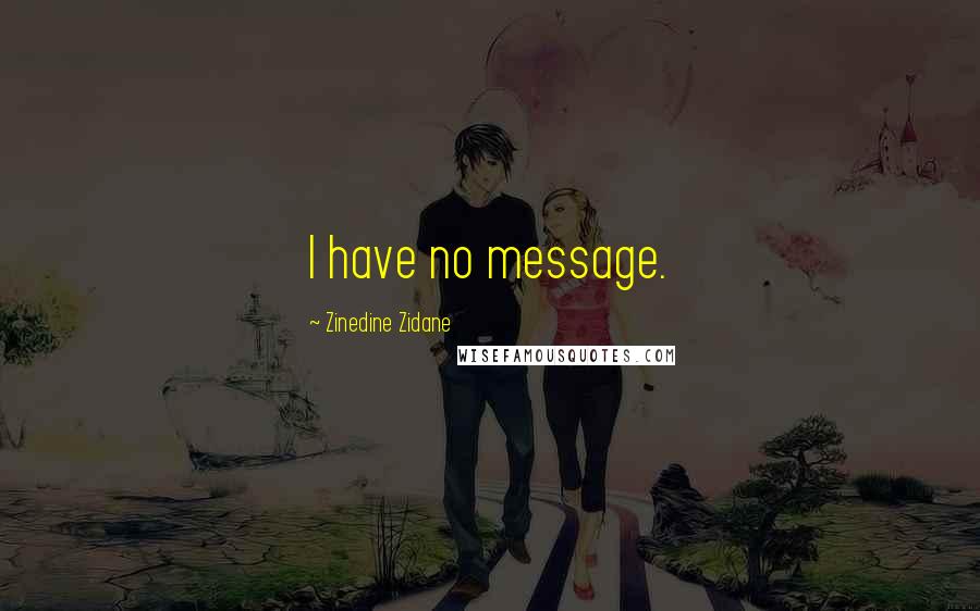 Zinedine Zidane Quotes: I have no message.