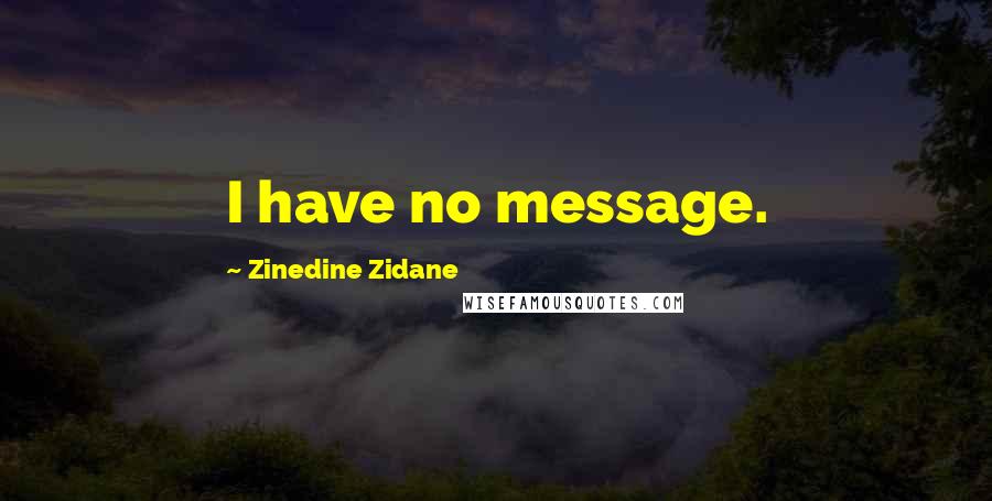 Zinedine Zidane Quotes: I have no message.