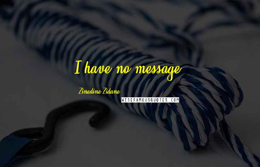 Zinedine Zidane Quotes: I have no message.