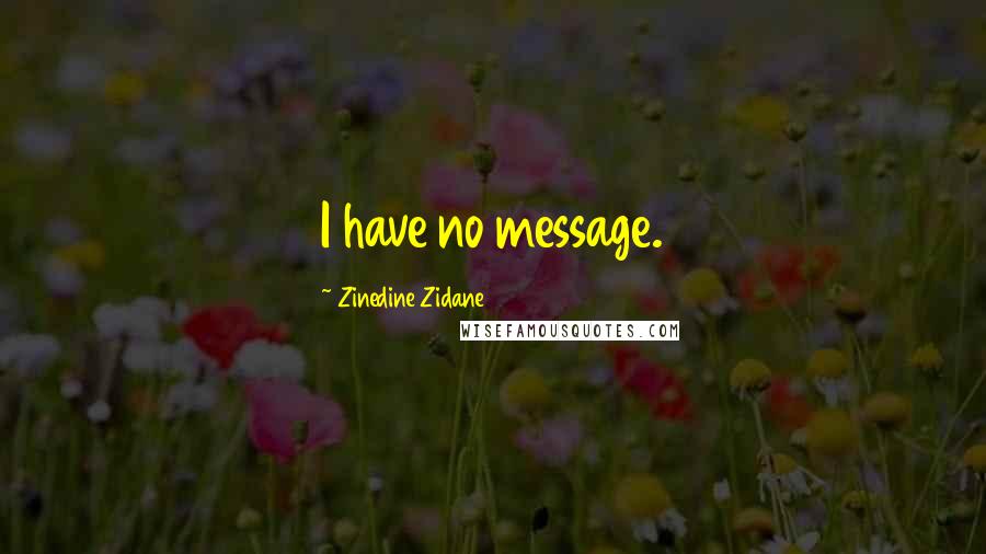 Zinedine Zidane Quotes: I have no message.