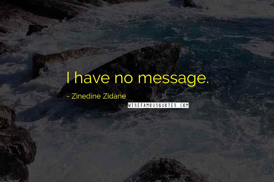 Zinedine Zidane Quotes: I have no message.