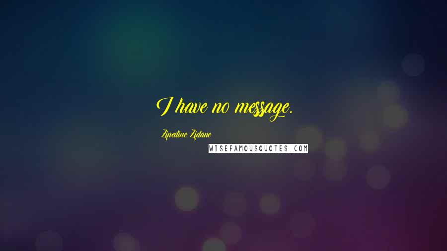 Zinedine Zidane Quotes: I have no message.