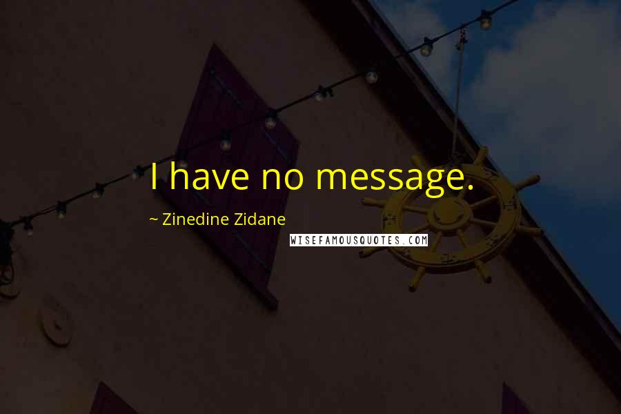 Zinedine Zidane Quotes: I have no message.