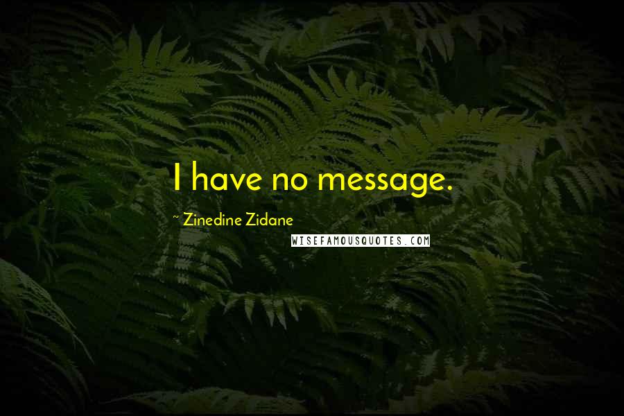 Zinedine Zidane Quotes: I have no message.