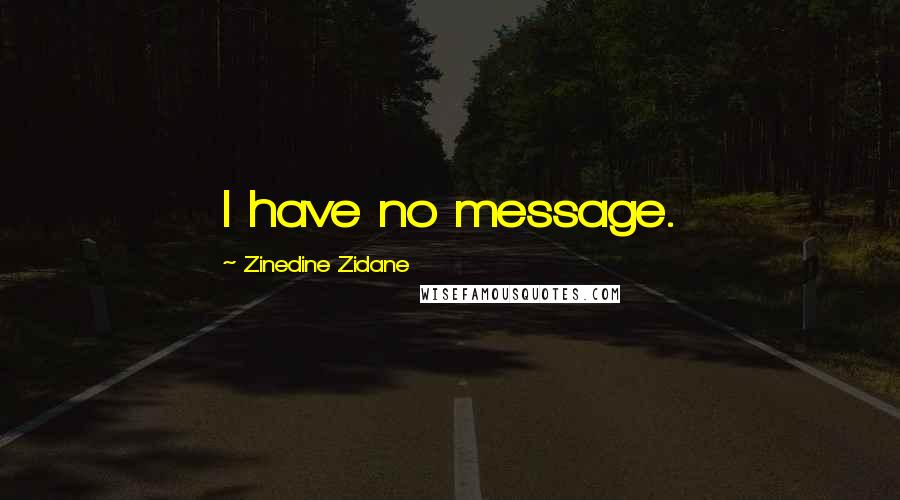 Zinedine Zidane Quotes: I have no message.