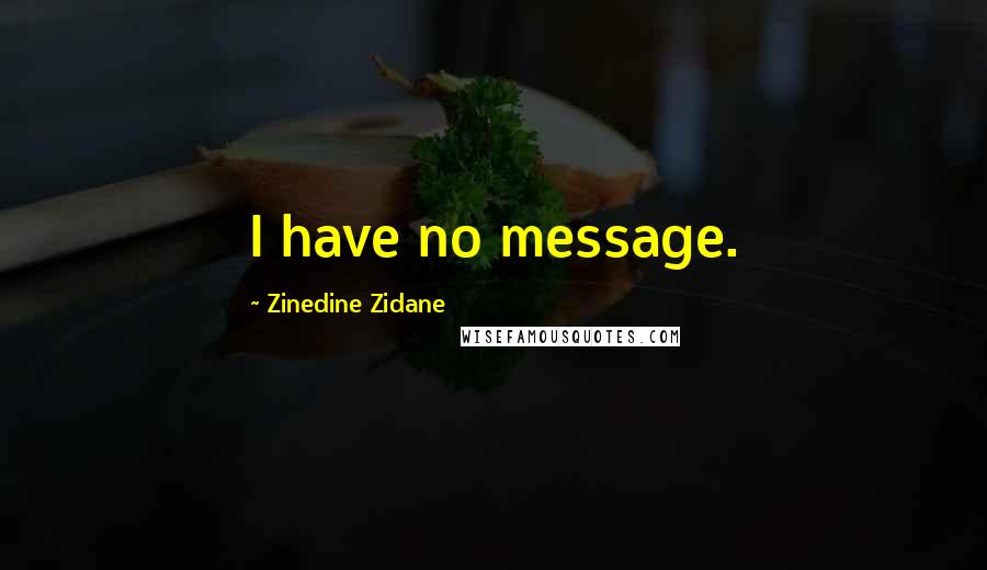 Zinedine Zidane Quotes: I have no message.