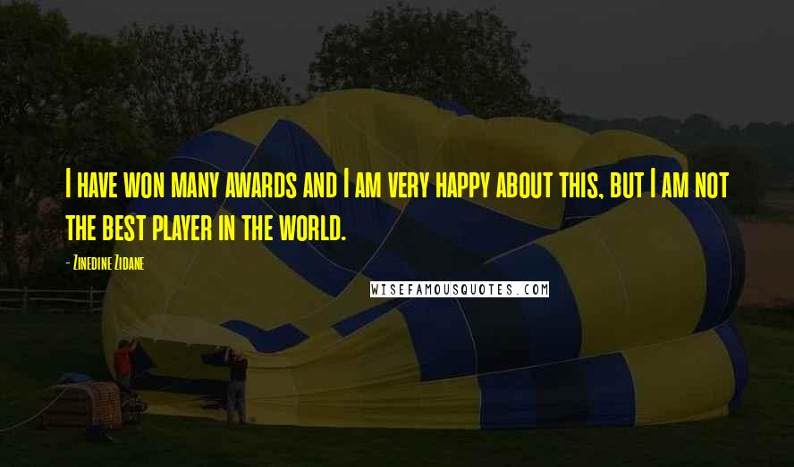 Zinedine Zidane Quotes: I have won many awards and I am very happy about this, but I am not the best player in the world.