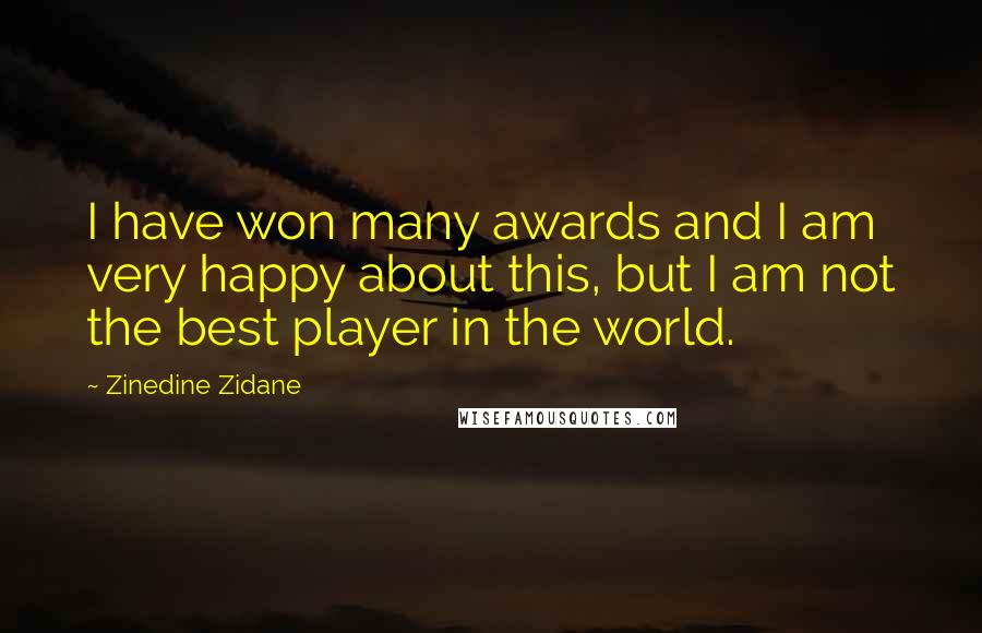 Zinedine Zidane Quotes: I have won many awards and I am very happy about this, but I am not the best player in the world.