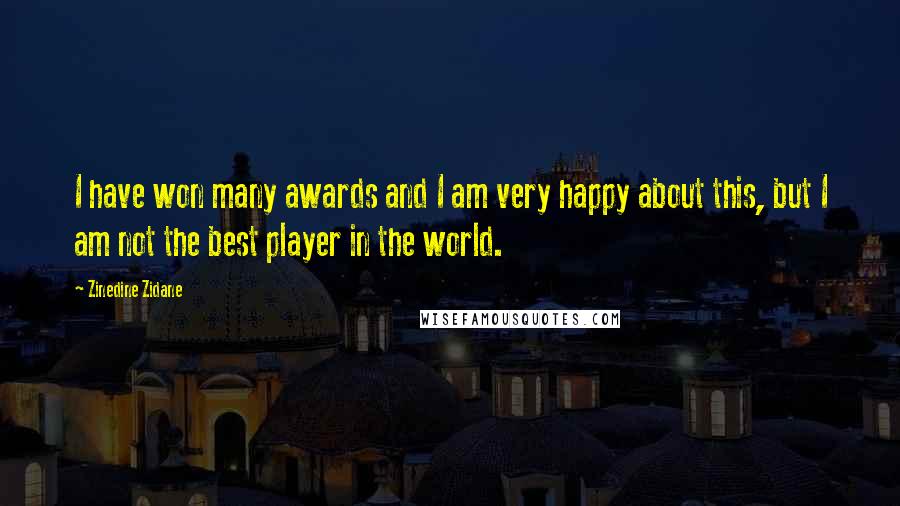Zinedine Zidane Quotes: I have won many awards and I am very happy about this, but I am not the best player in the world.