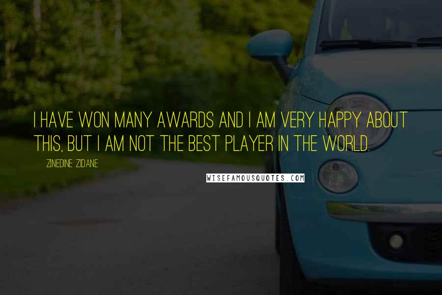 Zinedine Zidane Quotes: I have won many awards and I am very happy about this, but I am not the best player in the world.