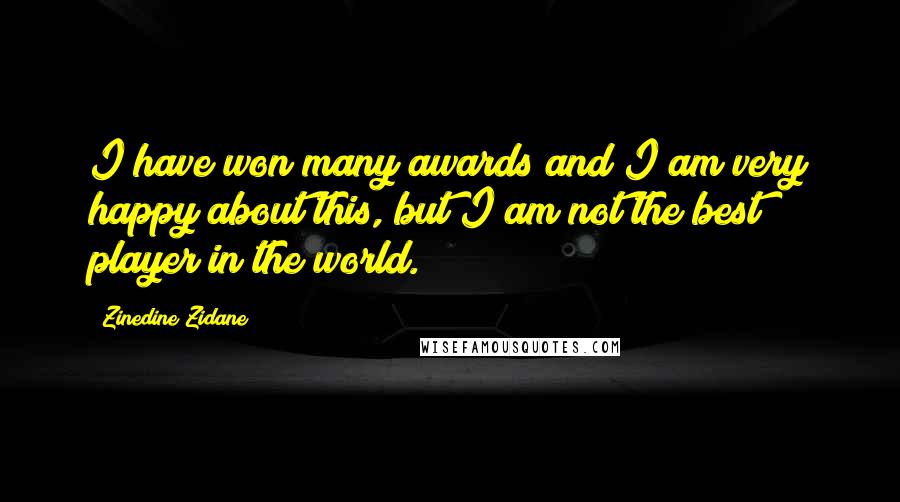 Zinedine Zidane Quotes: I have won many awards and I am very happy about this, but I am not the best player in the world.