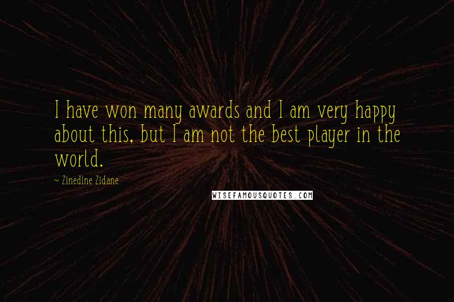 Zinedine Zidane Quotes: I have won many awards and I am very happy about this, but I am not the best player in the world.