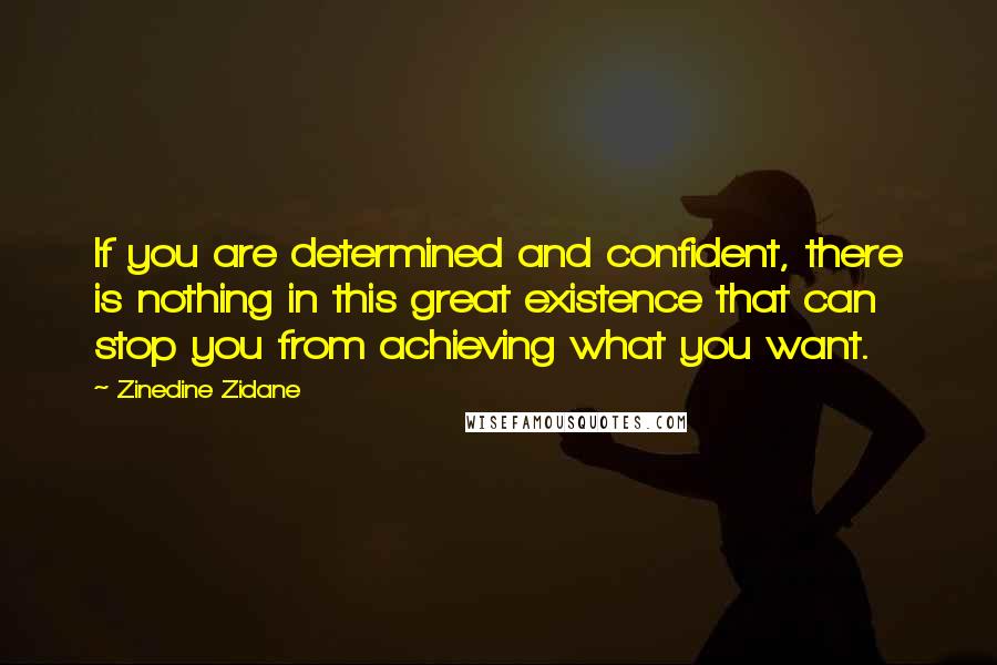 Zinedine Zidane Quotes: If you are determined and confident, there is nothing in this great existence that can stop you from achieving what you want.