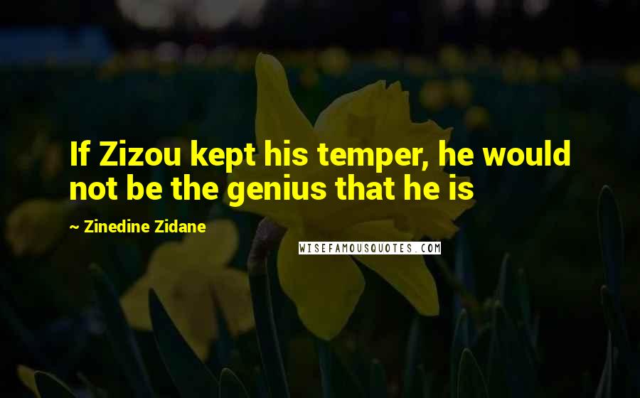 Zinedine Zidane Quotes: If Zizou kept his temper, he would not be the genius that he is