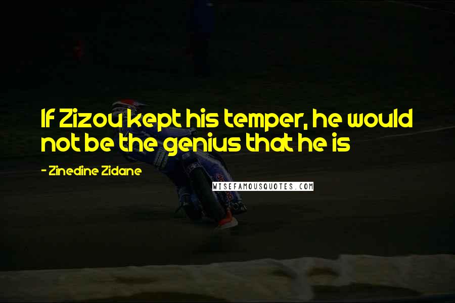 Zinedine Zidane Quotes: If Zizou kept his temper, he would not be the genius that he is