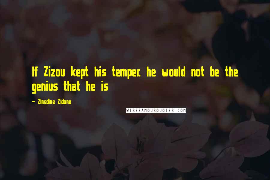 Zinedine Zidane Quotes: If Zizou kept his temper, he would not be the genius that he is