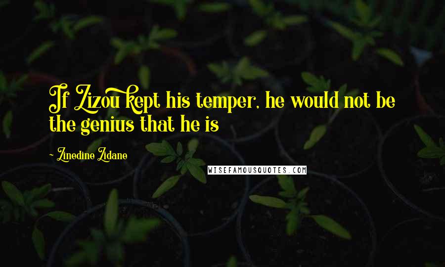 Zinedine Zidane Quotes: If Zizou kept his temper, he would not be the genius that he is