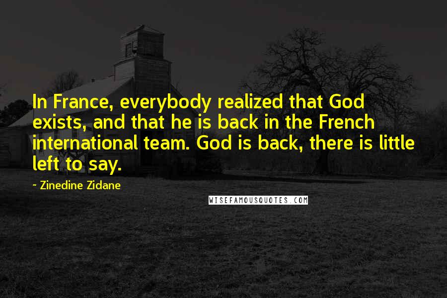Zinedine Zidane Quotes: In France, everybody realized that God exists, and that he is back in the French international team. God is back, there is little left to say.