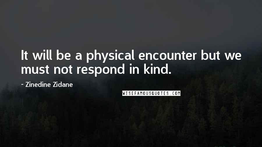 Zinedine Zidane Quotes: It will be a physical encounter but we must not respond in kind.