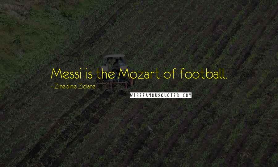 Zinedine Zidane Quotes: Messi is the Mozart of football.