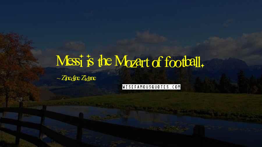 Zinedine Zidane Quotes: Messi is the Mozart of football.