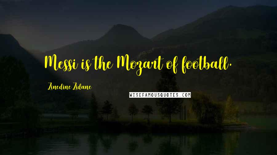 Zinedine Zidane Quotes: Messi is the Mozart of football.