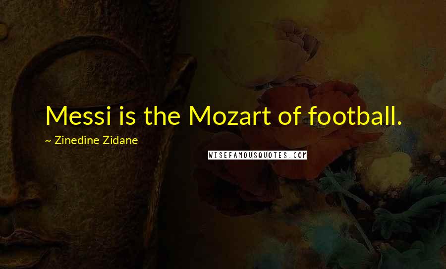 Zinedine Zidane Quotes: Messi is the Mozart of football.