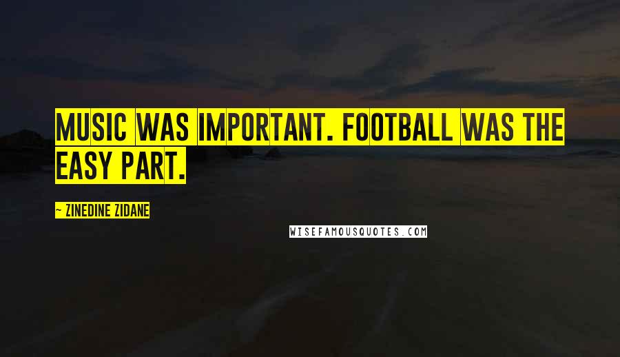 Zinedine Zidane Quotes: Music was important. Football was the easy part.