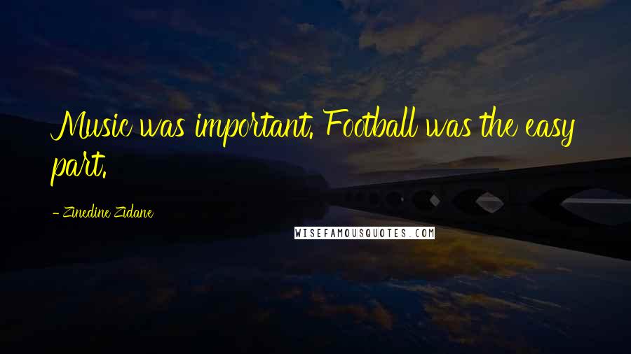 Zinedine Zidane Quotes: Music was important. Football was the easy part.