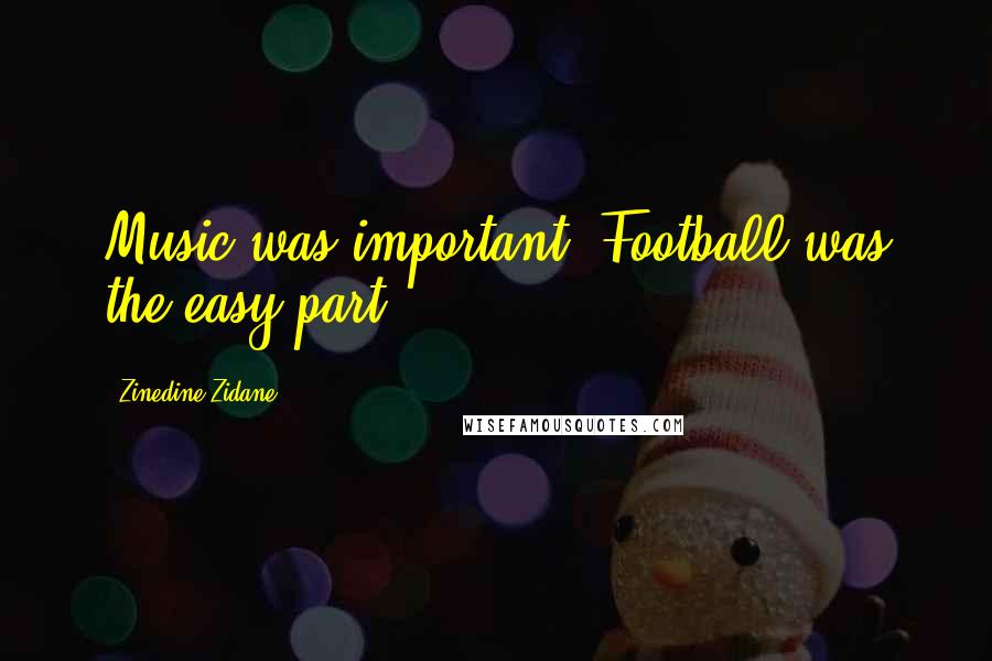 Zinedine Zidane Quotes: Music was important. Football was the easy part.