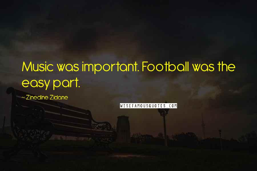 Zinedine Zidane Quotes: Music was important. Football was the easy part.