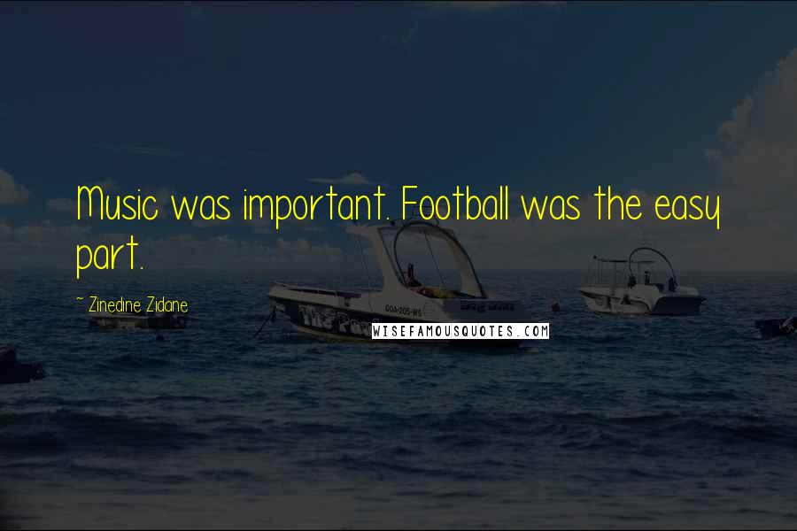 Zinedine Zidane Quotes: Music was important. Football was the easy part.