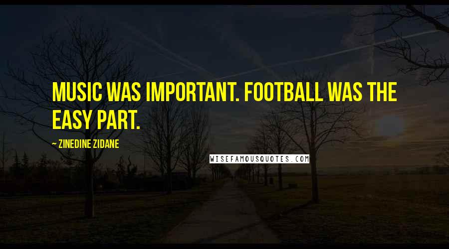 Zinedine Zidane Quotes: Music was important. Football was the easy part.