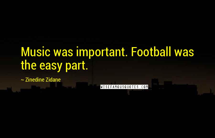 Zinedine Zidane Quotes: Music was important. Football was the easy part.