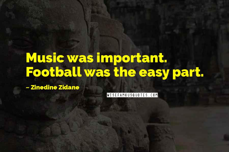 Zinedine Zidane Quotes: Music was important. Football was the easy part.