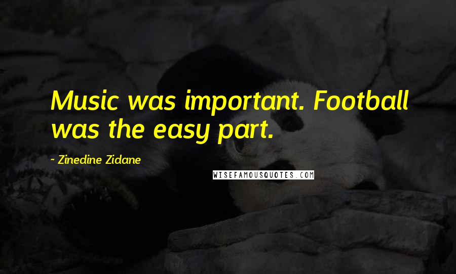 Zinedine Zidane Quotes: Music was important. Football was the easy part.