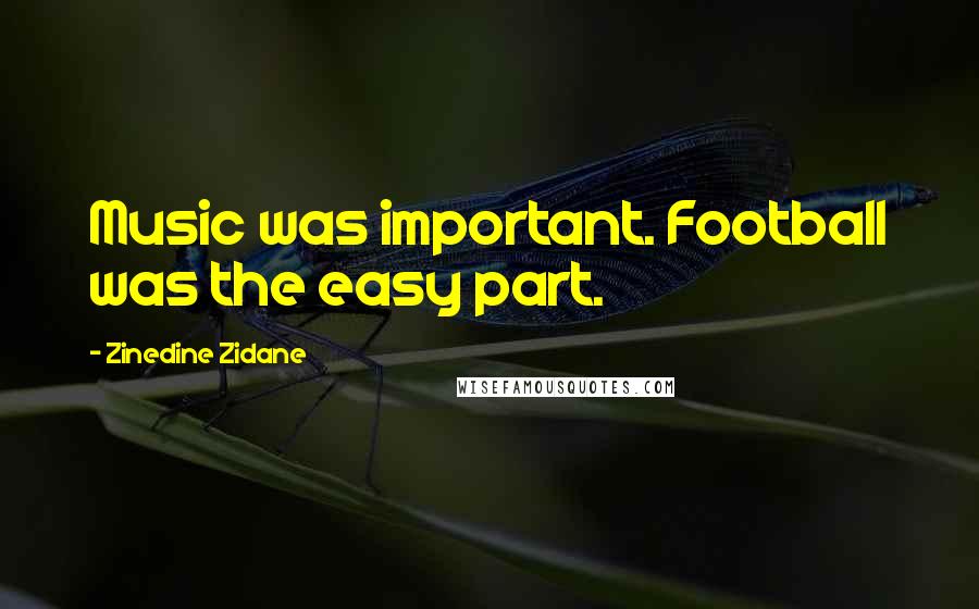 Zinedine Zidane Quotes: Music was important. Football was the easy part.