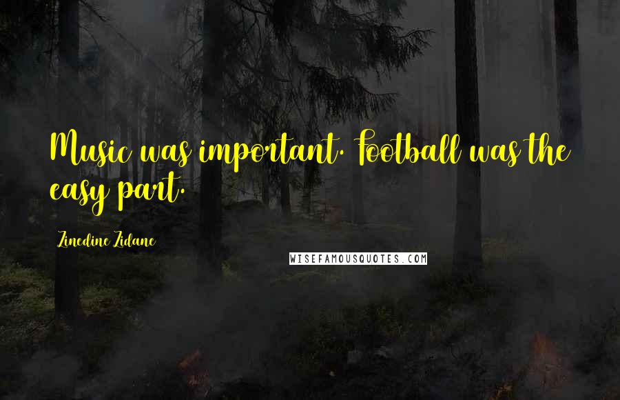 Zinedine Zidane Quotes: Music was important. Football was the easy part.