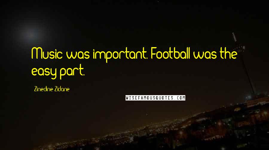 Zinedine Zidane Quotes: Music was important. Football was the easy part.