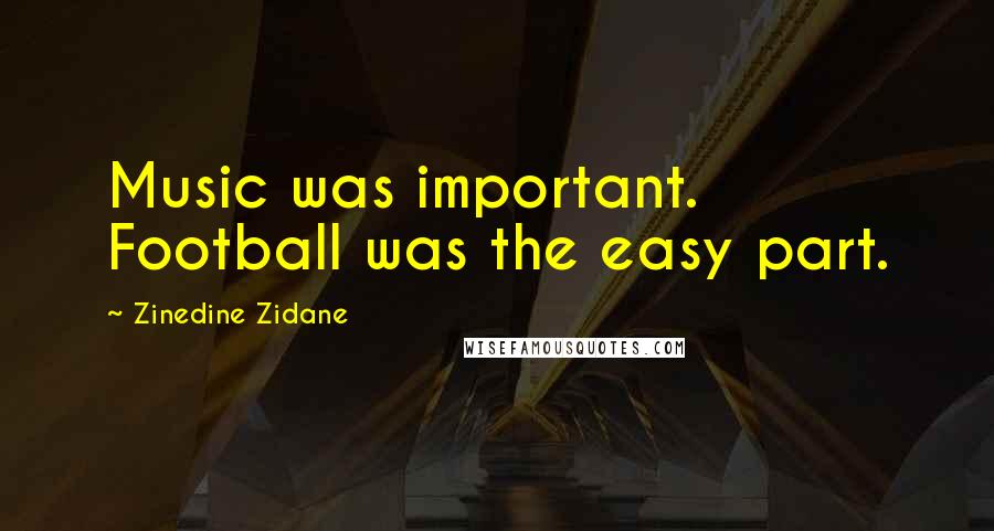 Zinedine Zidane Quotes: Music was important. Football was the easy part.