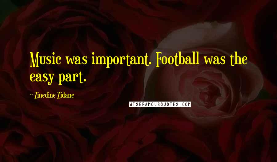 Zinedine Zidane Quotes: Music was important. Football was the easy part.