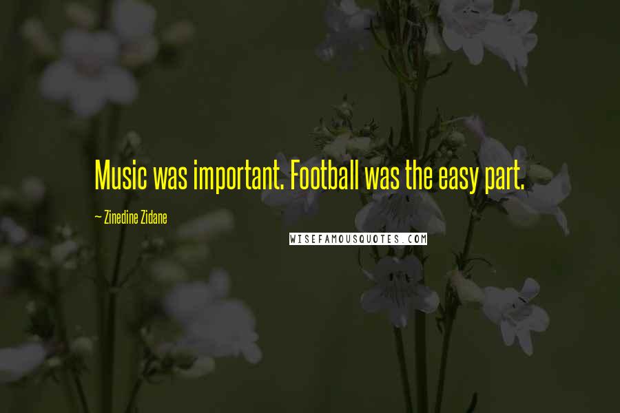 Zinedine Zidane Quotes: Music was important. Football was the easy part.