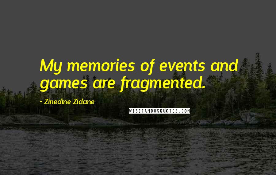 Zinedine Zidane Quotes: My memories of events and games are fragmented.