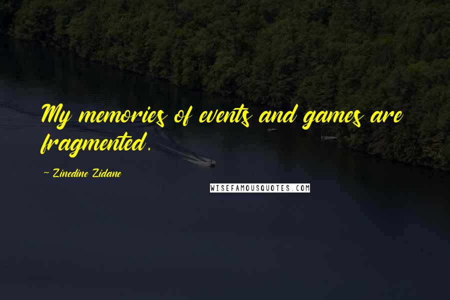 Zinedine Zidane Quotes: My memories of events and games are fragmented.