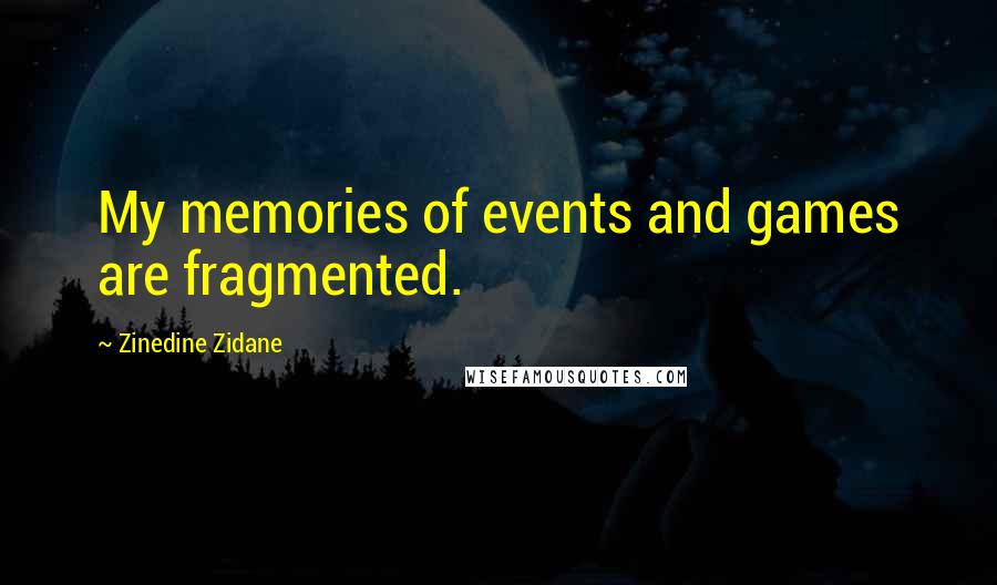Zinedine Zidane Quotes: My memories of events and games are fragmented.