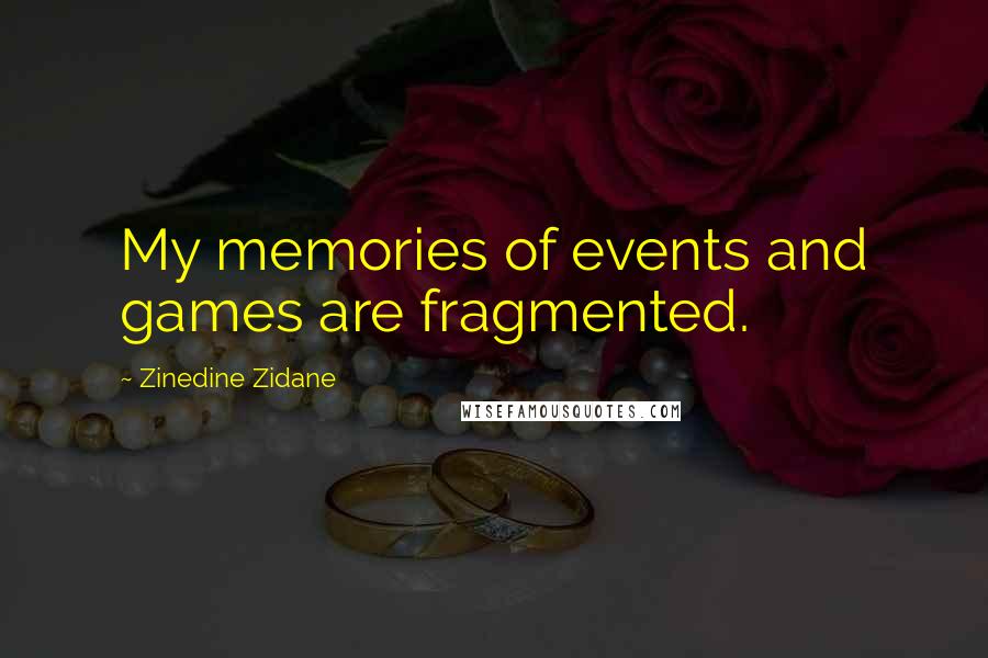 Zinedine Zidane Quotes: My memories of events and games are fragmented.