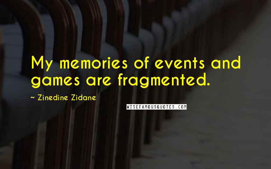 Zinedine Zidane Quotes: My memories of events and games are fragmented.