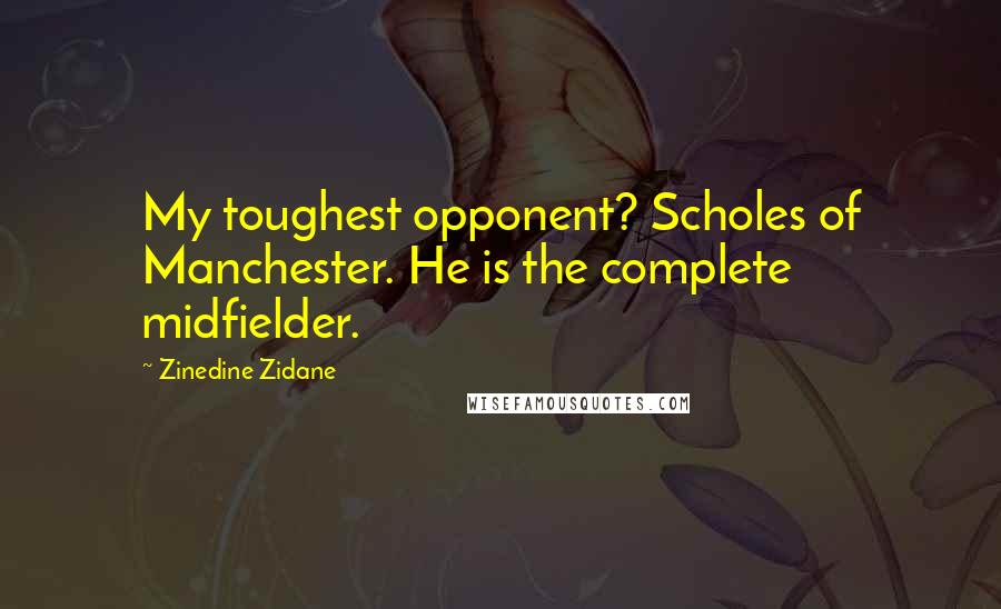 Zinedine Zidane Quotes: My toughest opponent? Scholes of Manchester. He is the complete midfielder.