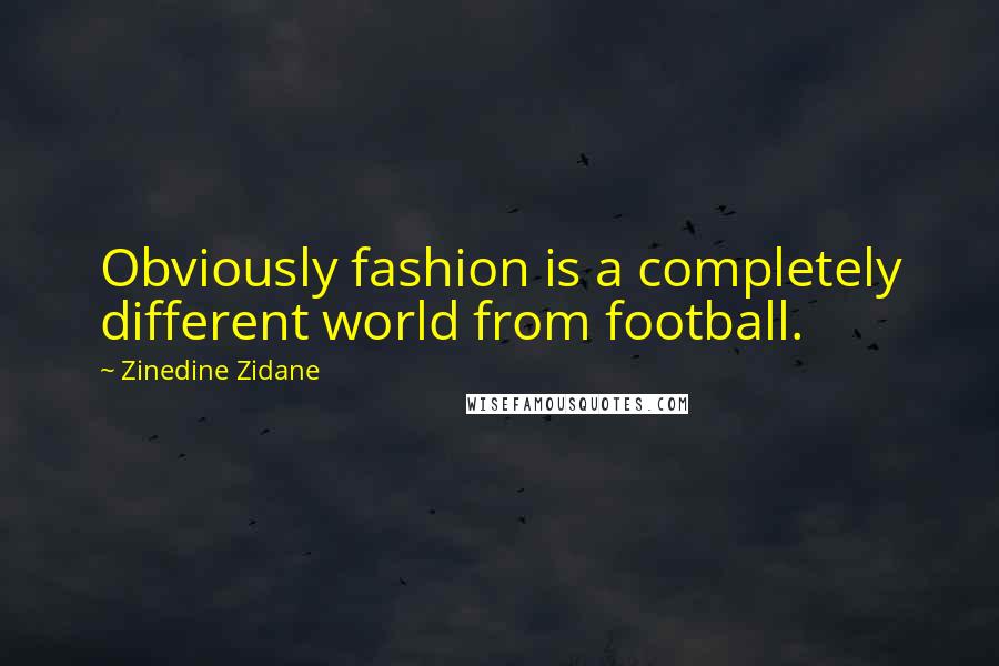 Zinedine Zidane Quotes: Obviously fashion is a completely different world from football.