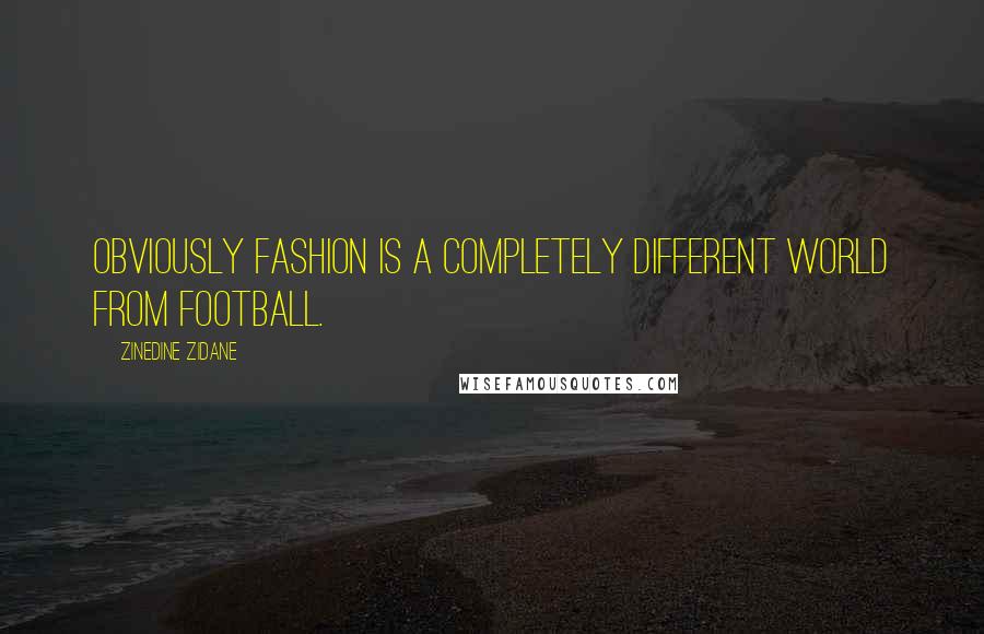 Zinedine Zidane Quotes: Obviously fashion is a completely different world from football.